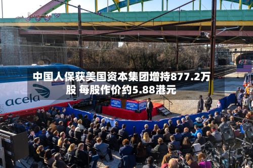 中国人保获美国资本集团增持877.2万股 每股作价约5.88港元-第1张图片