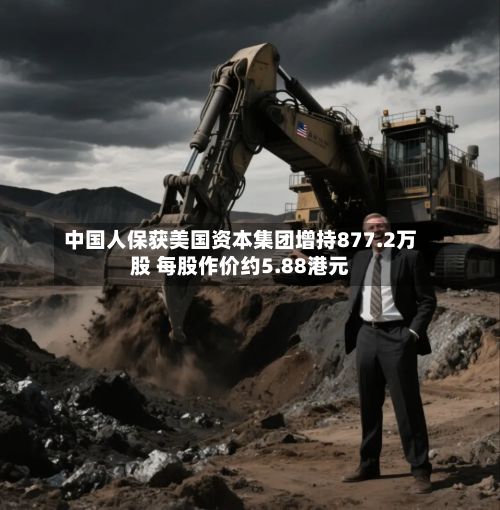 中国人保获美国资本集团增持877.2万股 每股作价约5.88港元-第2张图片