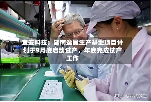 宜安科技：湖南逸昊生产基地项目计划于9月底启动试产	，年底完成试产工作-第2张图片