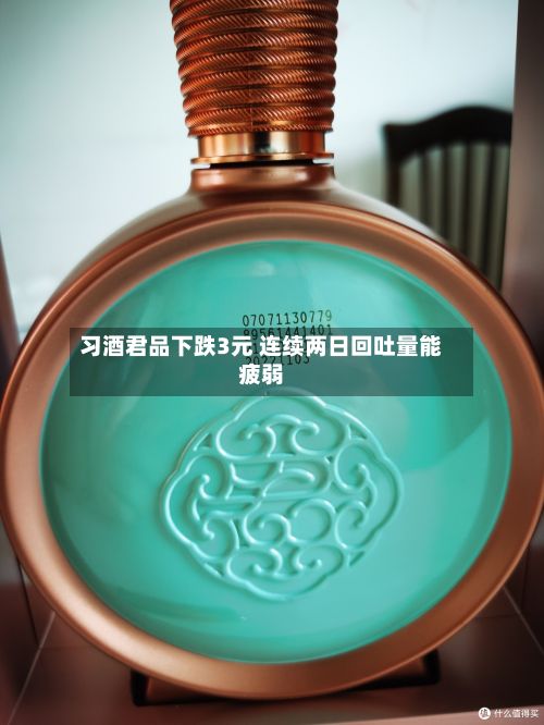 习酒君品下跌3元 连续两日回吐量能疲弱-第2张图片
