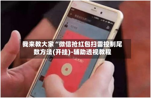我来教大家“微信抢红包扫雷控制尾数方法(开挂)-辅助透视教程
