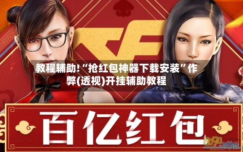 教程辅助!“抢红包神器下载安装”作弊(透视)开挂辅助教程