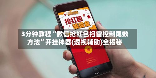 3分钟教程“微信抢红包扫雷控制尾数方法”开挂神器{透视辅助}全揭秘