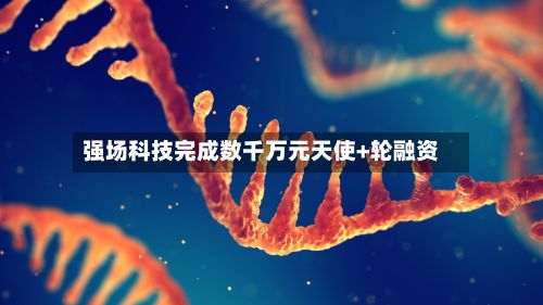 强场科技完成数千万元天使+轮融资-第2张图片