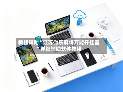 教程辅助“江苏微乐麻将万能开挂器	”详细辅助软件教程-第2张图片