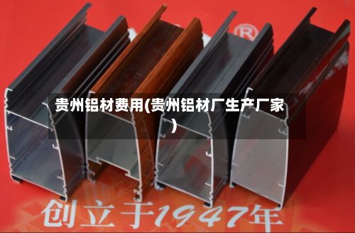 贵州铝材费用(贵州铝材厂生产厂家)-第2张图片