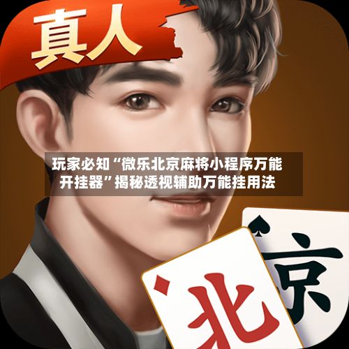 玩家必知“微乐北京麻将小程序万能开挂器	”揭秘透视辅助万能挂用法-第2张图片