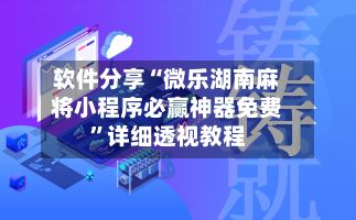 软件分享“微乐湖南麻将小程序必赢神器免费”详细透视教程-第3张图片