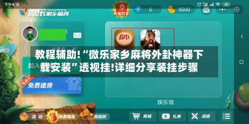 教程辅助!“微乐家乡麻将外卦神器下载安装”透视挂!详细分享装挂步骤