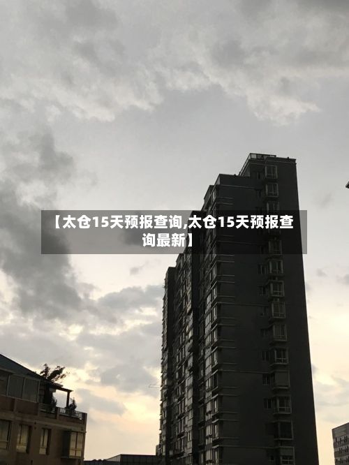【太仓15天预报查询,太仓15天预报查询最新】