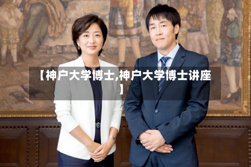 【神户大学博士,神户大学博士讲座】