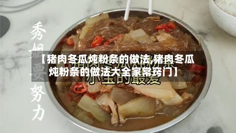 【猪肉冬瓜炖粉条的做法,猪肉冬瓜炖粉条的做法大全家常窍门】-第2张图片