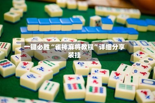 一键必胜“雀神麻将教程”详细分享装挂-第2张图片