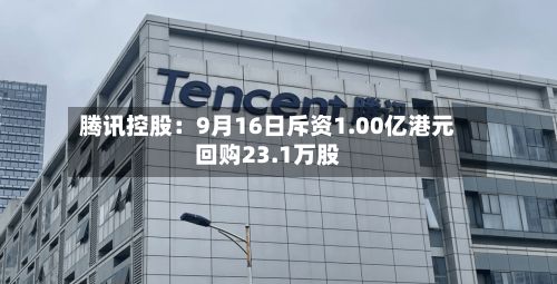 腾讯控股：9月16日斥资1.00亿港元回购23.1万股
