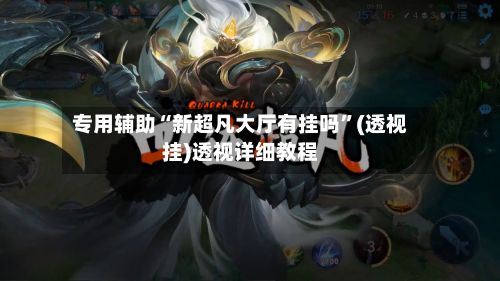 专用辅助“新超凡大厅有挂吗”(透视挂)透视详细教程-第3张图片