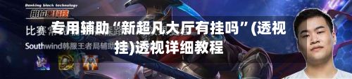 专用辅助“新超凡大厅有挂吗”(透视挂)透视详细教程-第2张图片