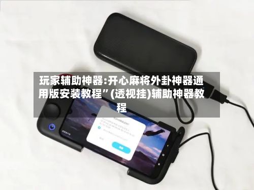 玩家辅助神器:开心麻将外卦神器通用版安装教程”(透视挂)辅助神器教程