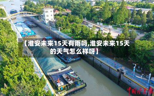 【淮安未来15天有雨吗,淮安未来15天的天气怎么样呀】-第2张图片