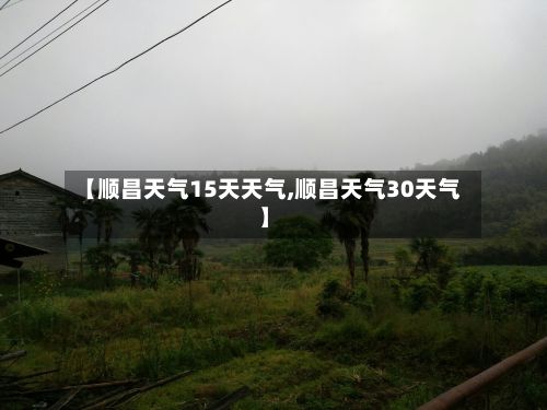 【顺昌天气15天天气,顺昌天气30天气】
