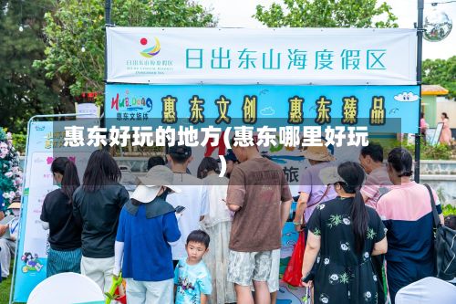 惠东好玩的地方(惠东哪里好玩)