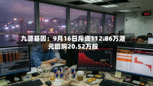 九源基因：9月16日斥资112.86万港元回购20.52万股-第1张图片