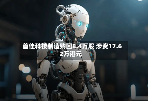 首佳科技制造购回8.4万股 涉资17.62万港元