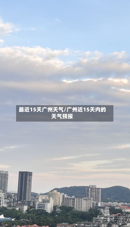 最近15天广州天气/广州近15天内的天气预报-第3张图片