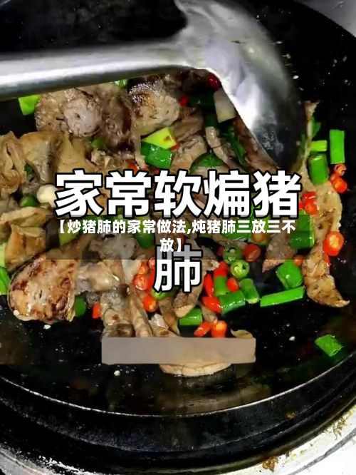 【炒猪肺的家常做法,炖猪肺三放三不放】