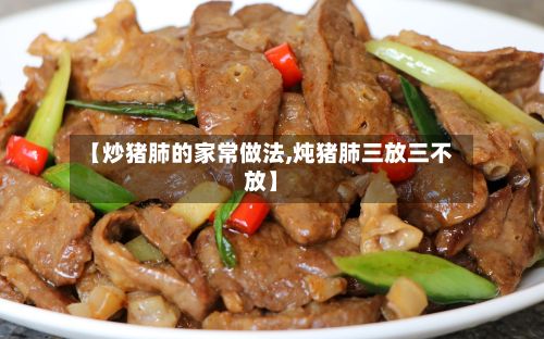 【炒猪肺的家常做法,炖猪肺三放三不放】-第3张图片