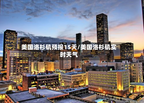 美国洛杉矶预报15天/美国洛杉矶实时天气