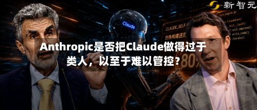 Anthropic是否把Claude做得过于类人	，以至于难以管控？-第1张图片