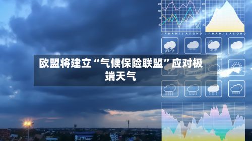 欧盟将建立“气候保险联盟”应对极端天气
