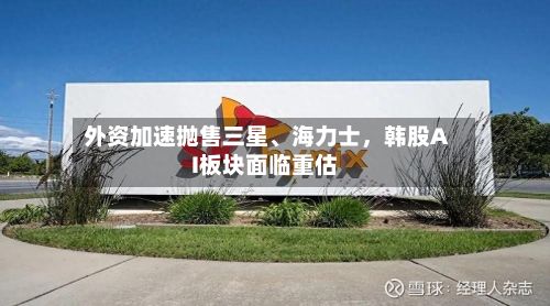 外资加速抛售三星、海力士，韩股AI板块面临重估