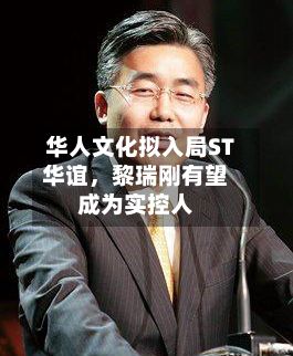 华人文化拟入局ST华谊	，黎瑞刚有望成为实控人-第1张图片