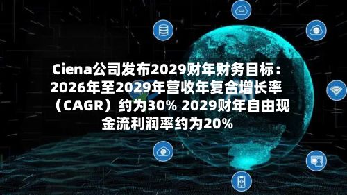Ciena公司发布2029财年财务目标：2026年至2029年营收年复合增长率（CAGR）约为30% 2029财年自由现金流利润率约为20%-第2张图片