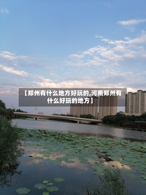 【郑州有什么地方好玩的,河南郑州有什么好玩的地方】-第2张图片
