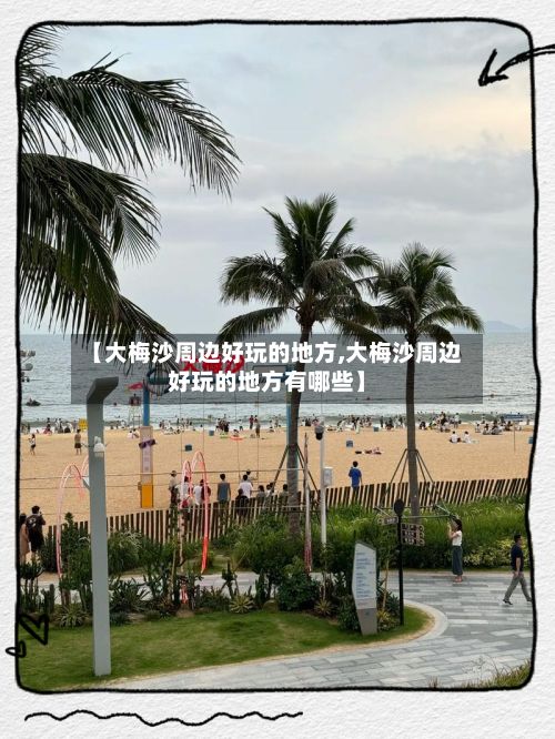 【大梅沙周边好玩的地方,大梅沙周边好玩的地方有哪些】