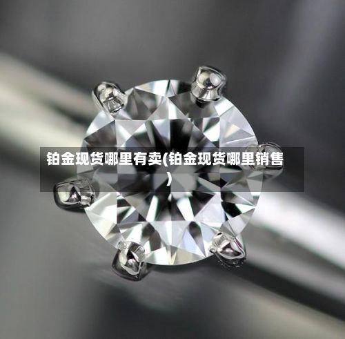 铂金现货哪里有卖(铂金现货哪里销售)