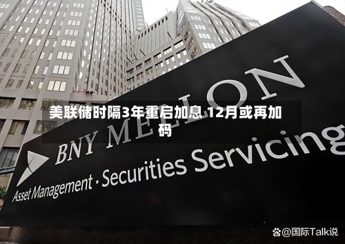 美联储时隔3年重启加息 12月或再加码-第3张图片