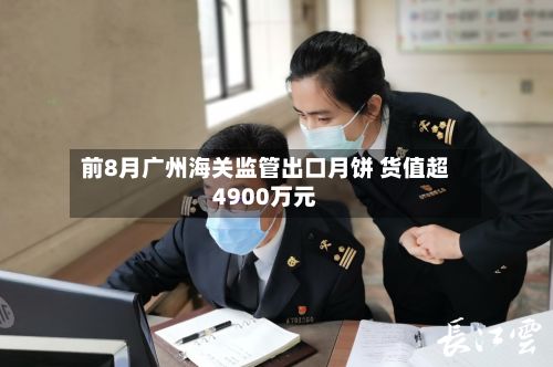 前8月广州海关监管出口月饼 货值超4900万元