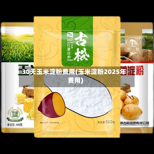 30天玉米淀粉费用(玉米淀粉2025年费用)-第2张图片