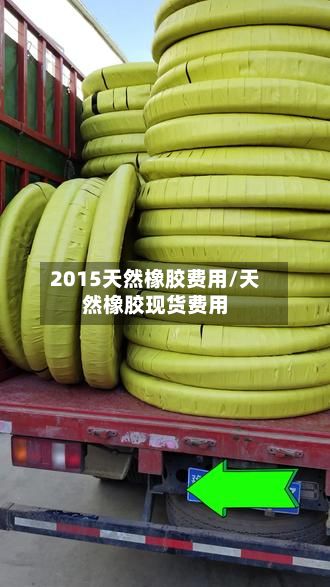 2015天然橡胶费用/天然橡胶现货费用