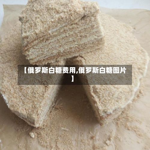 【俄罗斯白糖费用,俄罗斯白糖图片】-第2张图片