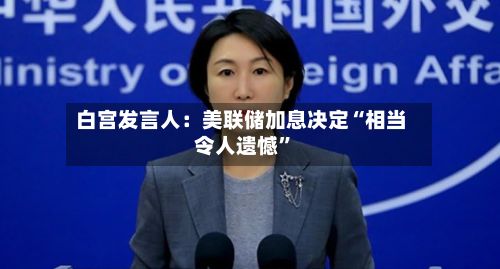 白宫发言人：美联储加息决定“相当令人遗憾”-第2张图片