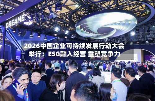 2026中国企业可持续发展行动大会举行：ESG融入经营 重塑竞争力-第3张图片