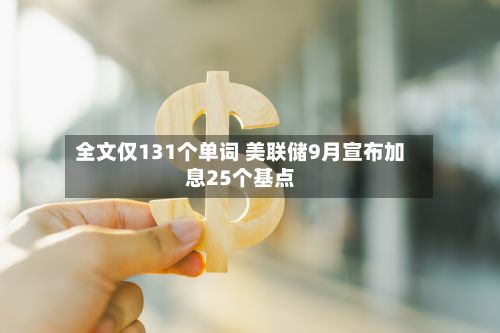 全文仅131个单词 美联储9月宣布加息25个基点-第2张图片