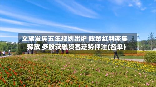 文旅发展五年规划出炉 政策红利密集释放 多股获融资客逆势押注(名单)-第3张图片