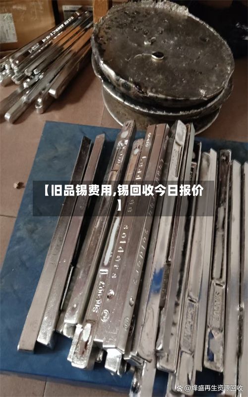 【旧品锡费用,锡回收今日报价】