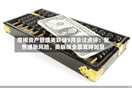 摩根资产管理美联储9月会议点评：聚焦通胀风险，美联储全票支持加息-第2张图片