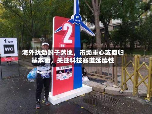 海外扰动靴子落地，市场重心或回归基本面，关注科技赛道延续性-第2张图片